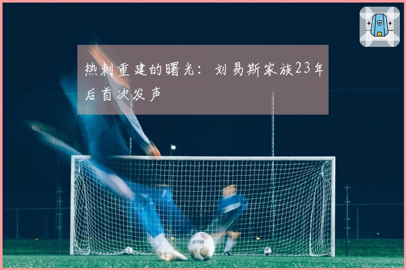 热刺重建的曙光：刘易斯家族23年后首次发声