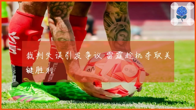 裁判失误引发争议 雷霆趁机夺取关键胜利