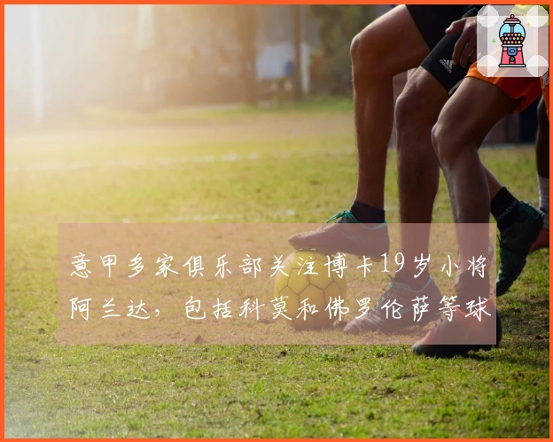 意甲多家俱乐部关注博卡19岁小将阿兰达，包括科莫和佛罗伦萨等球队